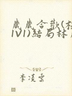 岁岁合欢(校园1V1)结局林岁