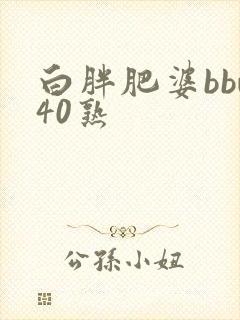 白胖肥婆bbw40熟