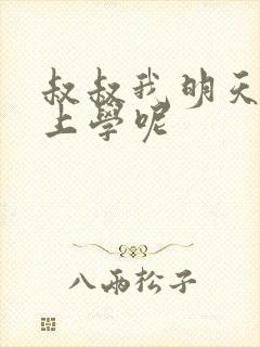 叔叔我明天还要上学呢