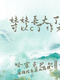 妹妹长大了终于可以c了作文