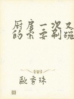 厨房一次又一次的索要刷碗穆天阳