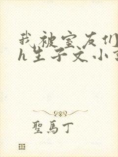 我被室友们强了h生子文小说