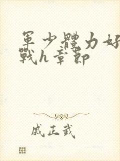 军少体力好夜夜战h章节