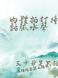 肉体拍打撞击出黏腻水声