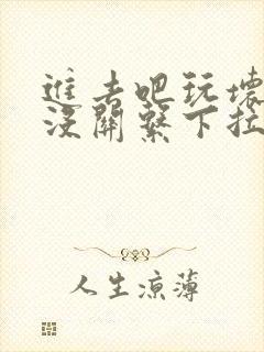 进去吧玩坏了也没关系下拉式