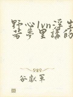 野心1vn浮生若梦里讲的什么