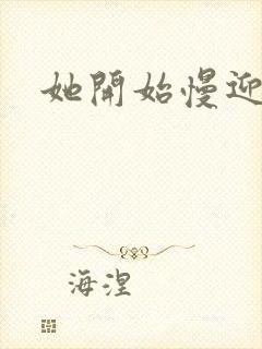 她开始慢迎迎合