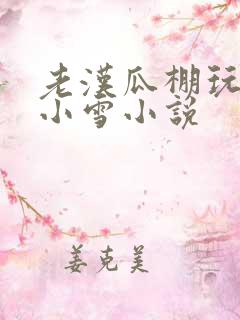 老汉瓜棚玩小丹小雪小说