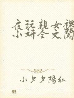 夜玩亲女裸睡的小妍全文阅读