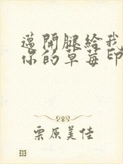 迈开腿给我看看你的草莓印