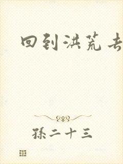 回到洪荒去泡妞