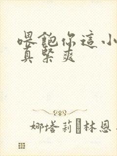 喂饱你这小妖精真紧爽