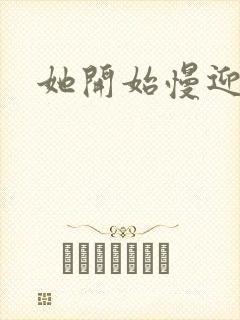 她开始慢迎迎合