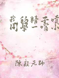 我的精子喷了女同学一嘴小说