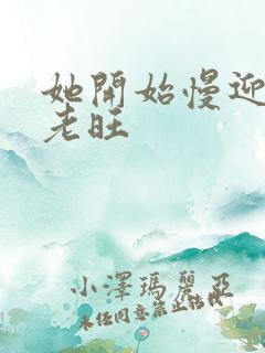 她开始慢迎迎合老旺