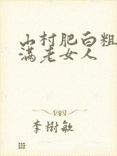 山村肥白粗腿丰满老女人