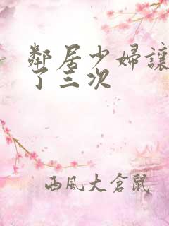 邻居少妇让我爽了三次