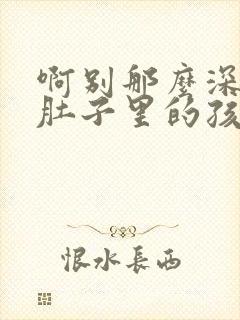 啊别那么深小心肚子里的孩子李简