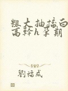 粗大抽搐白浊h高干h孕期