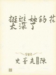 挺进她的花苞啊太深了