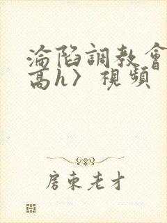 沦陷调教会所〈高h〉视频