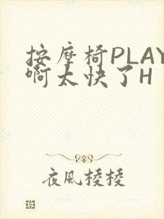 按摩椅PLAY啊太快了H
