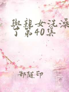 与亲女洗澡时伦了第40集