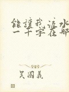 能让我流水水的一千字在哪看