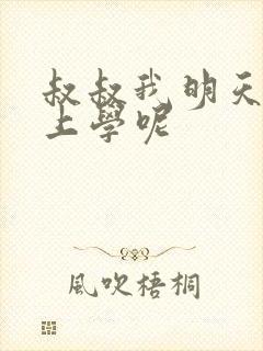 叔叔我明天还要上学呢