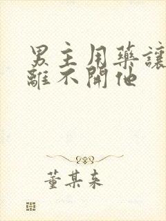 男主用药让女主离不开他