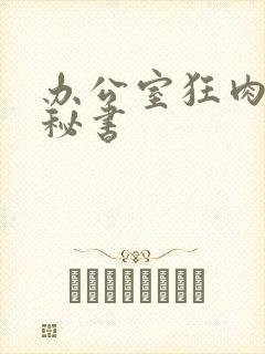 办公室狂肉h小秘书