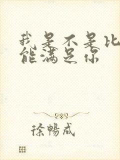 我是不是比他更能满足你