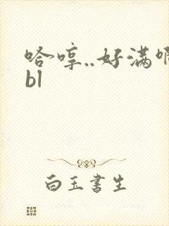 哈哼..好满啊bl