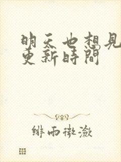 明天也想见到你更新时间