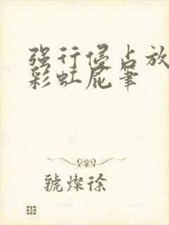 强行侵占放了个彩虹屁笔