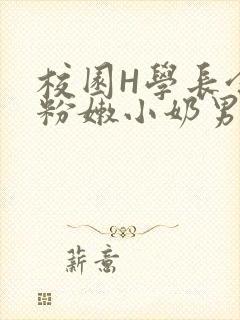 校园H学长含着粉嫩小奶男男小说
