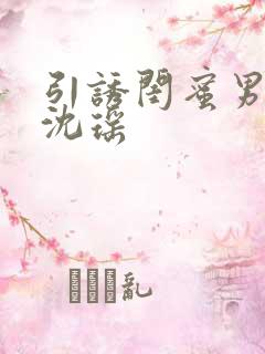 引诱闺蜜男友H沈瑶