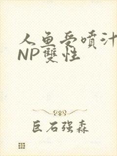 人鱼受喷汁红肿NP双性