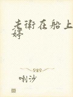 老卫在船上弄雨婷
