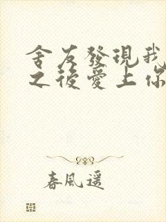 舍友发现我是双之后爱上你的字