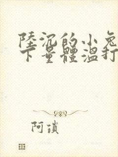 陆沉的小兔子趴下量体温打针