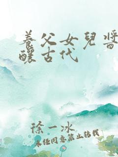 养父女儿酱酱酿酿古代