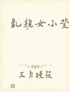 乱亲女小莹的泬