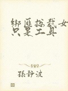 绑匪总裁女人你只是工具