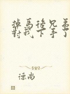 掉马后兄弟们都对我下手了70