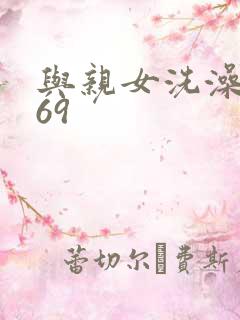 与亲女洗澡伦了69