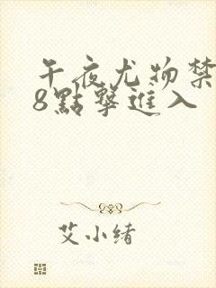 午夜尤物禁止18点击进入