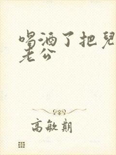 喝酒了把儿子当老公