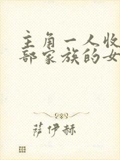 主角一人收了全部家族的女人