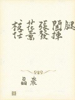 校花张开腿让我任意发挥